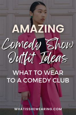 What to Wear for a Comedy Show: Exploring the Intersection of Fashion and Laughter